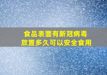 食品表面有新冠病毒 放置多久可以安全食用